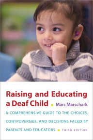 Title: Raising and Educating a Deaf Child: A Comprehensive Guide to the Choices, Controversies, and Decisions Faced by Parents and Educators, Author: Marc Marschark