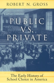 Title: Public vs. Private: The Early History of School Choice in America, Author: Robert N. Gross