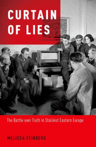 Title: Curtain of Lies: The Battle over Truth in Stalinist Eastern Europe, Author: Melissa Feinberg