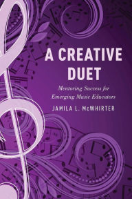 Title: A Creative Duet: Mentoring Success for Emerging Music Educators, Author: Jamila McWhirter