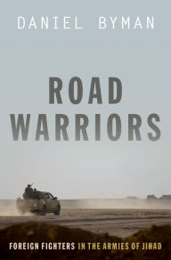 Title: Road Warriors: Foreign Fighters in the Armies of Jihad, Author: Daniel Byman