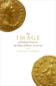 Title: The Image of Political Power in the Reign of Nerva, AD 96-98, Author: Nathan T. Elkins