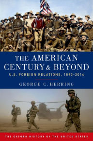 Title: The American Century and Beyond: U.S. Foreign Relations, 1893-2014, Author: George C. Herring