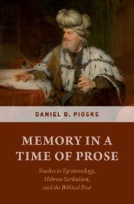 Title: Memory in a Time of Prose: Studies in Epistemology, Hebrew Scribalism, and the Biblical Past, Author: Daniel D. Pioske