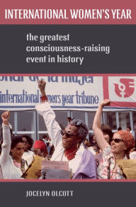 Title: International Women's Year: The Greatest Consciousness-Raising Event in History, Author: Jocelyn Olcott