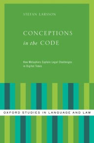 Title: Conceptions in the Code: How Metaphors Explain Legal Challenges in Digital Times, Author: Stefan Larsson
