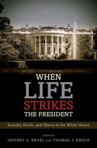 Title: When Life Strikes the President: Scandal, Death, and Illness in the White House, Author: Jeffrey A. Engel