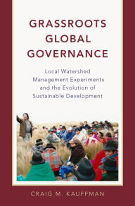 Title: Grassroots Global Governance: Local Watershed Management Experiments and the Evolution of Sustainable Development, Author: Craig M. Kauffman