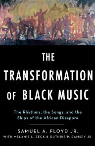 Title: The Transformation of Black Music: The rhythms, the songs, and the ships of the African Diaspora, Author: Sam Floyd