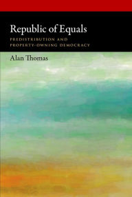 Title: Republic of Equals: Predistribution and Property-Owning Democracy, Author: Alan Thomas
