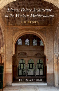 Title: Islamic Palace Architecture in the Western Mediterranean: A History, Author: Felix Arnold