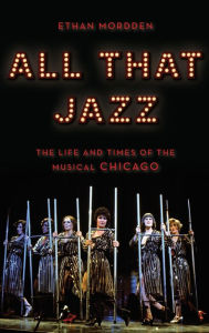 Title: All That Jazz: The Life and Times of the Musical Chicago, Author: Ethan Mordden