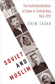 Title: Soviet and Muslim: The Institutionalization of Islam in Central Asia, Author: Eren Tasar