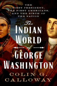 Title: The Indian World of George Washington: The First President, the First Americans, and the Birth of the Nation, Author: Colin G. Calloway