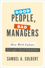 Good People, Bad Managers: How Work Culture Corrupts Good Intentions