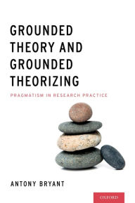 Title: Grounded Theory and Grounded Theorizing: Pragmatism in Research Practice, Author: Antony Bryant PhD
