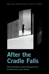 Title: After the Cradle Falls: What Child Abuse Is, How We Respond To It, And What You Can Do About it, Author: Melissa Jonson-Reid