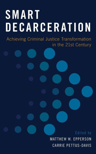 Smart Decarceration: Achieving Criminal Justice Transformation the 21st Century