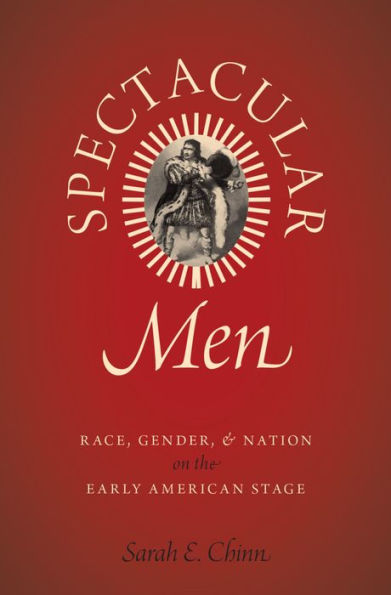 Spectacular Men: Race, Gender, and Nation on the Early American Stage