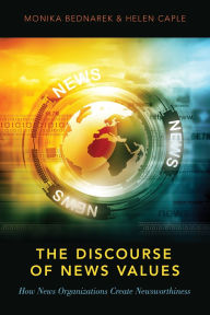 Title: The Discourse of News Values: How News Organizations Create Newsworthiness, Author: Monika Bednarek