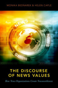 Title: The Discourse of News Values: How News Organizations Create Newsworthiness, Author: Monika Bednarek