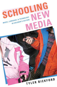 Title: Schooling New Media: Music, Language, and Technology in Children's Culture, Author: Tyler Bickford Ph.D.