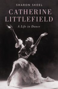 Title: Catherine Littlefield: A Life in Dance, Author: Sharon Skeel