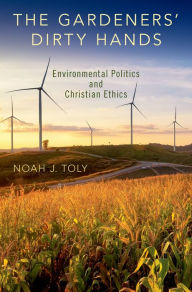 Title: The Gardeners' Dirty Hands: Environmental Politics and Christian Ethics, Author: Noah J. Toly