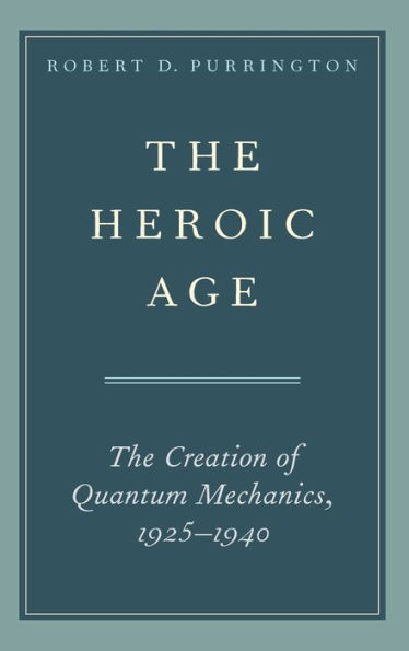 The Heroic Age: The Creation of Quantum Mechanics, 1925-1940