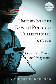 Title: United States Law and Policy on Transitional Justice: Principles, Politics, and Pragmatics, Author: Zachary D. Kaufman