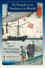 Title: To Stand with the Nations of the World: Japan's Meiji Restoration in World History, Author: Mark Ravina