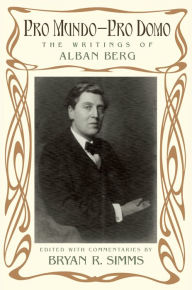 Title: Pro Mundo - Pro Domo: The Writings of Alban Berg, Author: Bryan R. Simms