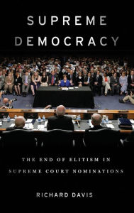 Title: Supreme Democracy: The End of Elitism in Supreme Court Nominations, Author: Richard Davis