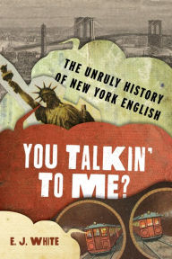 Title: You Talkin' To Me?: The Unruly History of New York English, Author: E.J. White