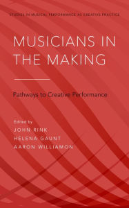 Title: Musicians in the Making: Pathways to Creative Performance, Author: John Rink
