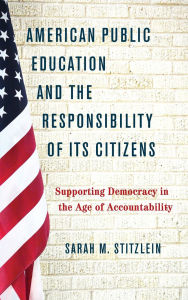 Title: American Public Education and the Responsibility of its Citizens: Supporting Democracy in the Age of Accountability, Author: Sarah M. Stitzlein