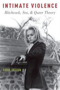 Title: Intimate Violence: Hitchcock, Sex, and Queer Theory, Author: David Greven