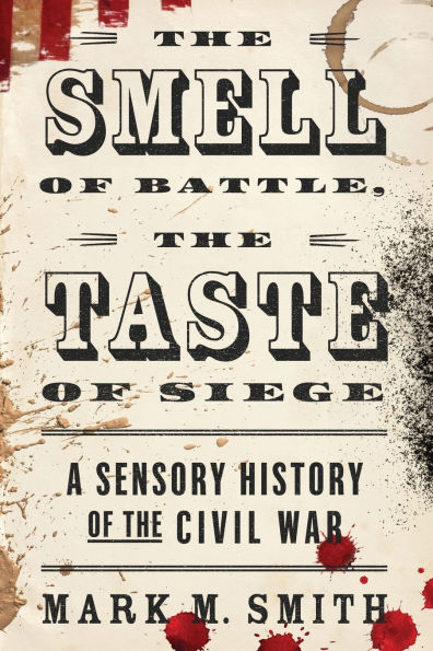the Smell of Battle, Taste Siege: A Sensory History Civil War