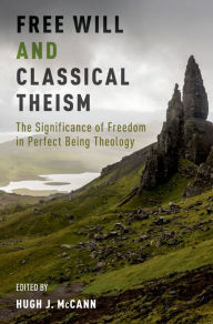 Title: Free Will and Classical Theism: The Significance of Freedom in Perfect Being Theology, Author: Hugh J. McCann