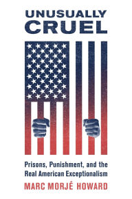 Title: Unusually Cruel: Prisons, Punishment, and the Real American Exceptionalism, Author: Marc Morjï Howard