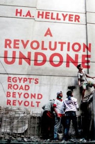 Title: A Revolution Undone: Egypt's Road Beyond Revolt, Author: H.A. Hellyer