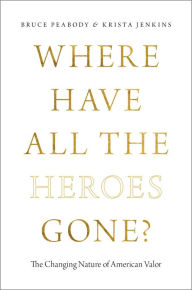 Title: Where Have All the Heroes Gone?: The Changing Nature of American Valor, Author: Bruce Peabody