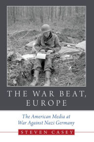 Title: The War Beat, Europe: The American Media at War Against Nazi Germany, Author: Steven Casey