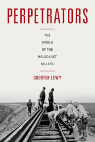 Title: Perpetrators: The World of the Holocaust Killers, Author: Guenter Lewy