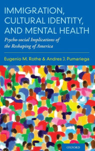 Title: Immigration, Cultural Identity, and Mental Health: Psycho-social Implications of the Reshaping of America, Author: Eugenio M. Rothe