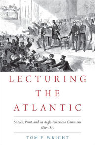 Title: Lecturing the Atlantic: Speech, Print, and an Anglo-American Commons 1830-1870, Author: Tom F. Wright