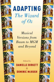 Title: Adapting The Wizard of Oz: Musical Versions from Baum to MGM and Beyond, Author: Danielle Birkett