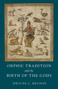 Title: Orphic Tradition and the Birth of the Gods, Author: Dwayne A. Meisner