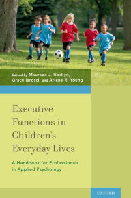 Title: Executive Functions in Children's Everyday Lives: A Handbook for Professionals in Applied Psychology, Author: Maureen J. Hoskyn