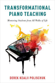 Title: Transformational Piano Teaching: Mentoring Students from All Walks of Life, Author: Derek Kealii Polischuk